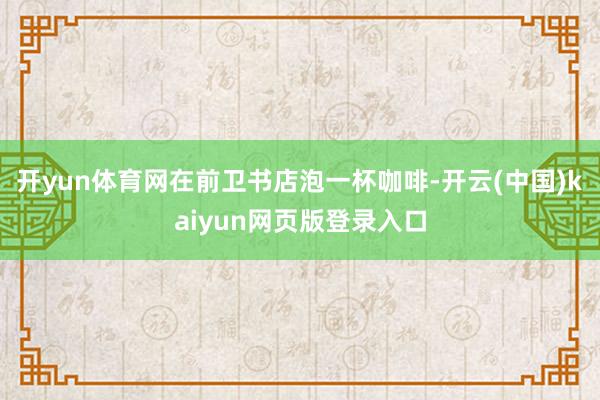 开yun体育网在前卫书店泡一杯咖啡-开云(中国)kaiyun网页版登录入口