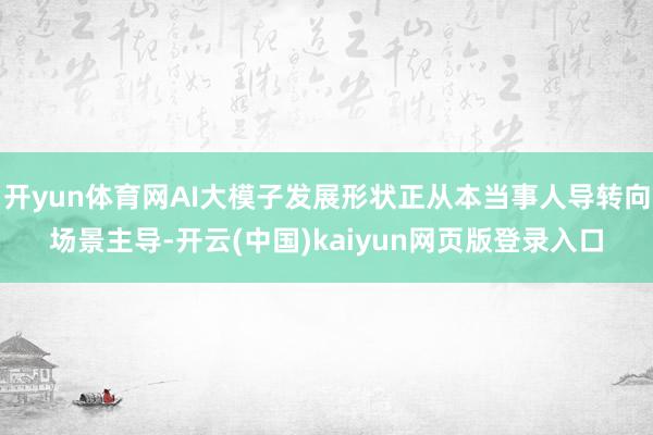 开yun体育网AI大模子发展形状正从本当事人导转向场景主导-开云(中国)kaiyun网页版登录入口