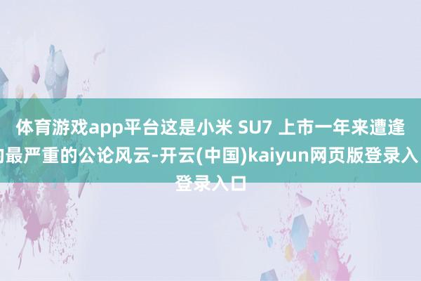 体育游戏app平台这是小米 SU7 上市一年来遭逢的最严重的公论风云-开云(中国)kaiyun网页版登录入口