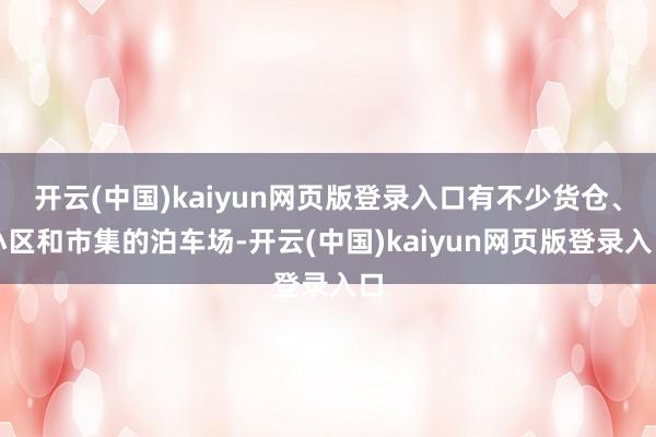 开云(中国)kaiyun网页版登录入口有不少货仓、小区和市集