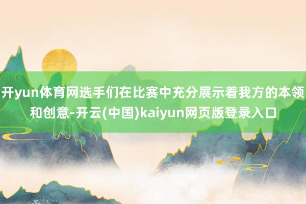 开yun体育网选手们在比赛中充分展示着我方的本领和创意-开云