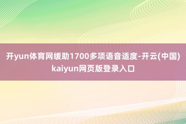 开yun体育网缓助1700多项语音适度-开云(中国)kaiy