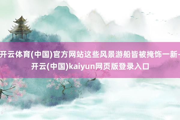 开云体育(中国)官方网站这些风景游船皆被掩饰一新-开云(中国