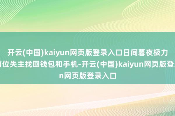 开云(中国)kaiyun网页版登录入口日间暮夜极力匡助两位失