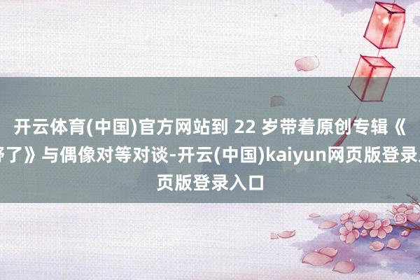 开云体育(中国)官方网站到 22 岁带着原创专辑《夏野了》与