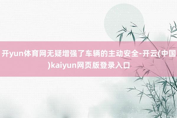 开yun体育网无疑增强了车辆的主动安全-开云(中国)kaiy
