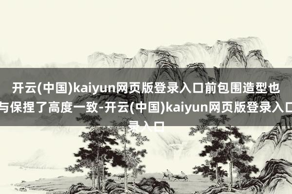 开云(中国)kaiyun网页版登录入口前包围造型也与保捏了高