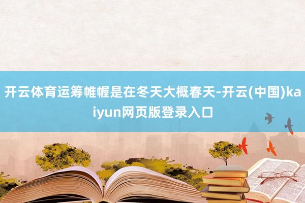 开云体育运筹帷幄是在冬天大概春天-开云(中国)kaiyun网