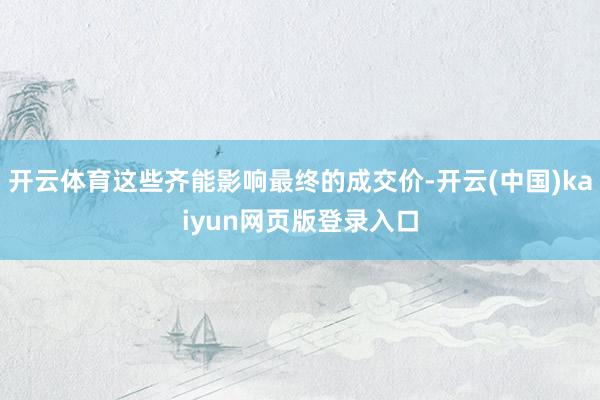 开云体育这些齐能影响最终的成交价-开云(中国)kaiyun网