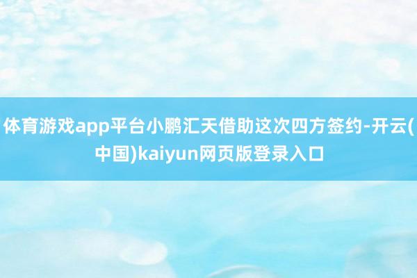 体育游戏app平台小鹏汇天借助这次四方签约-开云(中国)ka