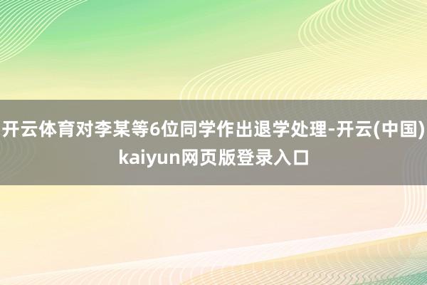 开云体育对李某等6位同学作出退学处理-开云(中国)kaiyu