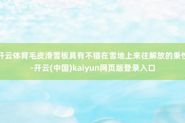 开云体育毛皮滑雪板具有不错在雪地上来往解放的秉性-开云(中国