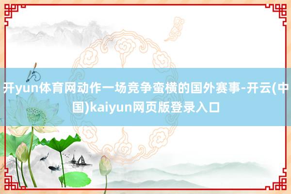 开yun体育网动作一场竞争蛮横的国外赛事-开云(中国)kai