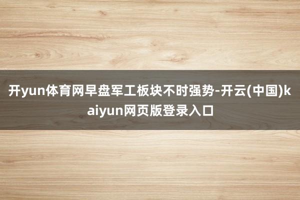 开yun体育网早盘军工板块不时强势-开云(中国)kaiyun