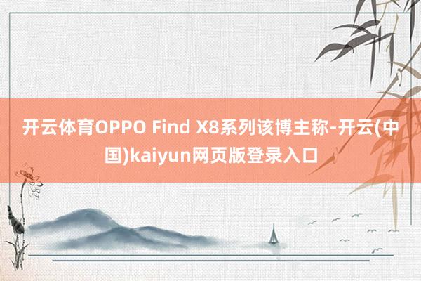 开云体育OPPO Find X8系列　　该博主称-开云(中国