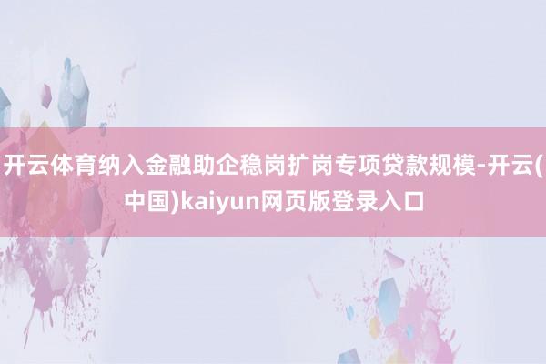 开云体育纳入金融助企稳岗扩岗专项贷款规模-开云(中国)kai