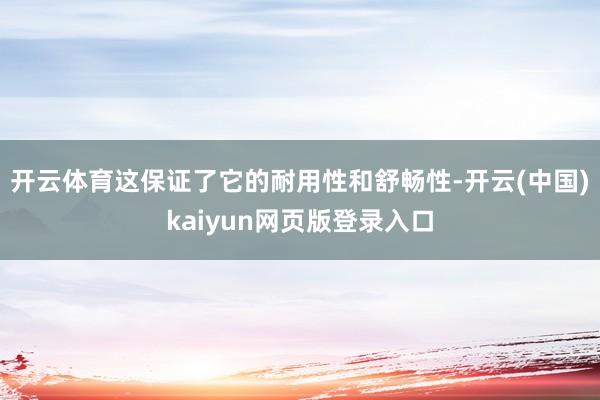 开云体育这保证了它的耐用性和舒畅性-开云(中国)kaiyun网页版登录入口