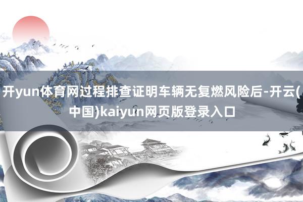开yun体育网过程排查证明车辆无复燃风险后-开云(中国)ka