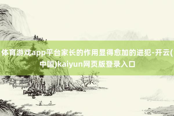 体育游戏app平台家长的作用显得愈加的进犯-开云(中国)ka