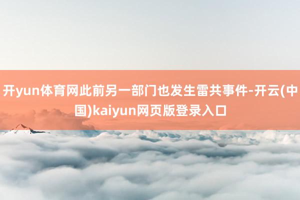 开yun体育网此前另一部门也发生雷共事件-开云(中国)kai