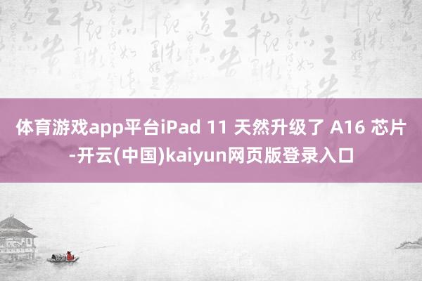 体育游戏app平台iPad 11 天然升级了 A16 芯片-