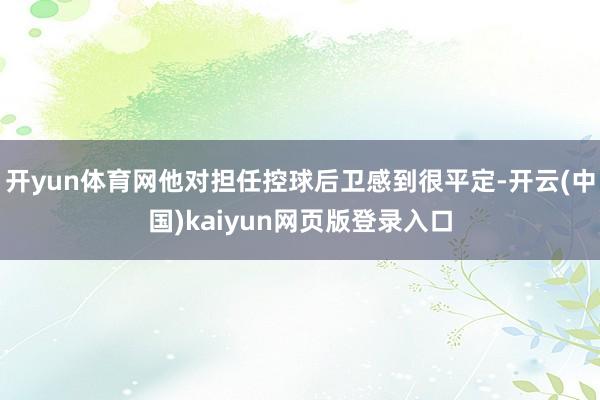 开yun体育网他对担任控球后卫感到很平定-开云(中国)kai