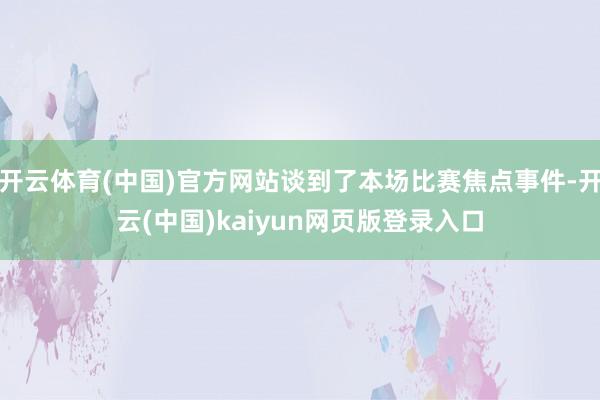 开云体育(中国)官方网站谈到了本场比赛焦点事件-开云(中国)