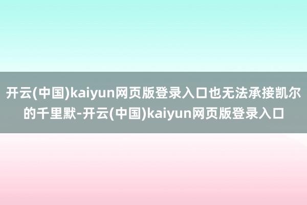 开云(中国)kaiyun网页版登录入口也无法承接凯尔的千里默