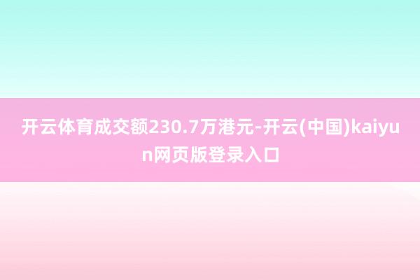 开云体育成交额230.7万港元-开云(中国)kaiyun网页