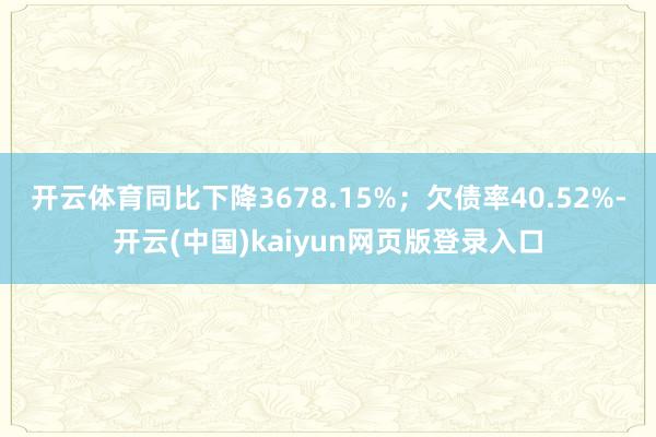 开云体育同比下降3678.15%；欠债率40.52%-开云(