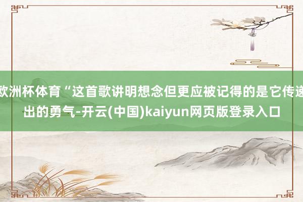 欧洲杯体育“这首歌讲明想念但更应被记得的是它传递出的勇气-开