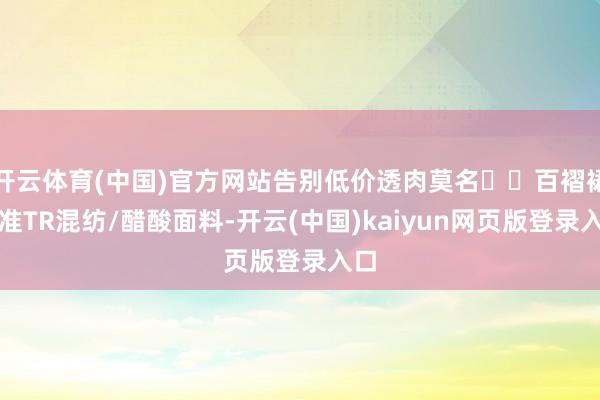 开云体育(中国)官方网站告别低价透肉莫名▫️百褶裙认准TR混
