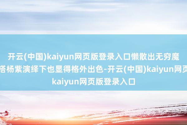 开云(中国)kaiyun网页版登录入口懒散出无穷魔力名媛风穿
