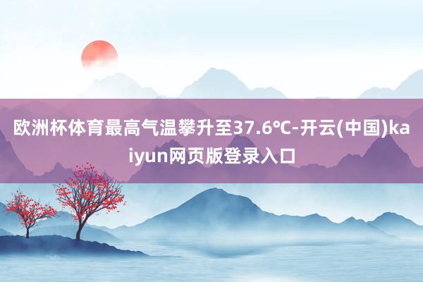 欧洲杯体育最高气温攀升至37.6℃-开云(中国)kaiyun