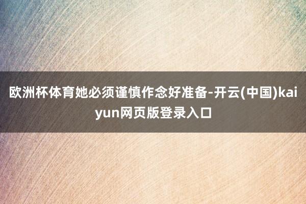 欧洲杯体育她必须谨慎作念好准备-开云(中国)kaiyun网页版登录入口