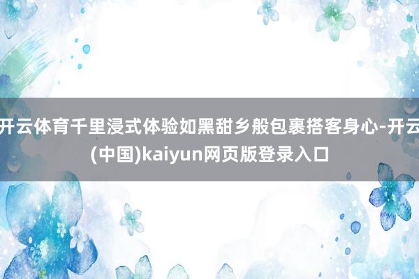 开云体育千里浸式体验如黑甜乡般包裹搭客身心-开云(中国)ka