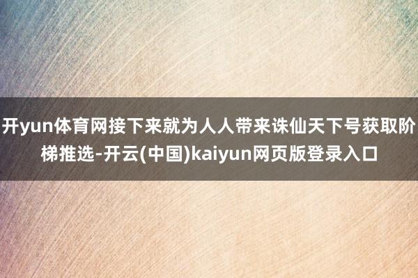 开yun体育网接下来就为人人带来诛仙天下号获取阶梯推选-开云(中国)kaiyun网页版登录入口