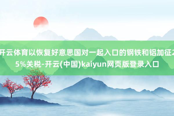 开云体育以恢复好意思国对一起入口的钢铁和铝加征25%关税-开云(中国)kaiyun网页版登录入口