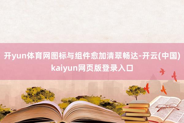 开yun体育网图标与组件愈加清翠畅达-开云(中国)kaiyun网页版登录入口