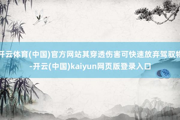开云体育(中国)官方网站其穿透伤害可快速放弃驾驭物-开云(中国)kaiyun网页版登录入口