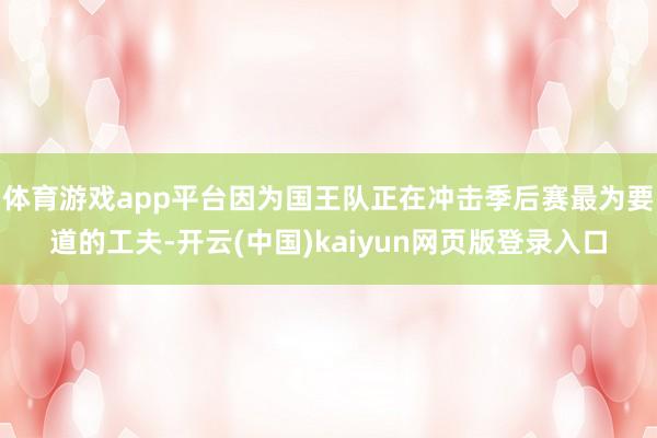 体育游戏app平台因为国王队正在冲击季后赛最为要道的工夫-开云(中国)kaiyun网页版登录入口