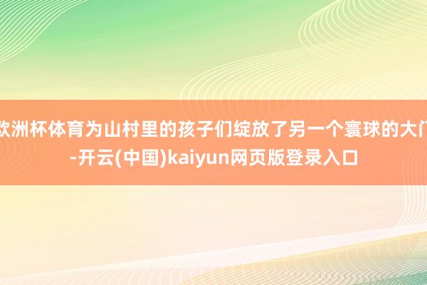 欧洲杯体育为山村里的孩子们绽放了另一个寰球的大门-开云(中国