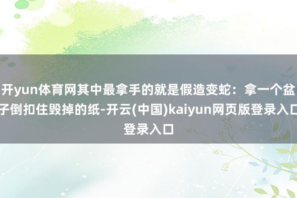开yun体育网其中最拿手的就是假造变蛇：拿一个盆子倒扣住毁掉的纸-开云(中国)kaiyun网页版登录入口
