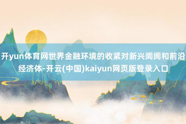 开yun体育网世界金融环境的收紧对新兴阛阓和前沿经济体-开云(中国)kaiyun网页版登录入口