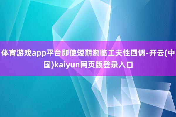 体育游戏app平台即使短期濒临工夫性回调-开云(中国)kaiyun网页版登录入口