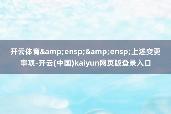 开云体育  上述变更事项-开云(中国)kaiyun网页版登录入口