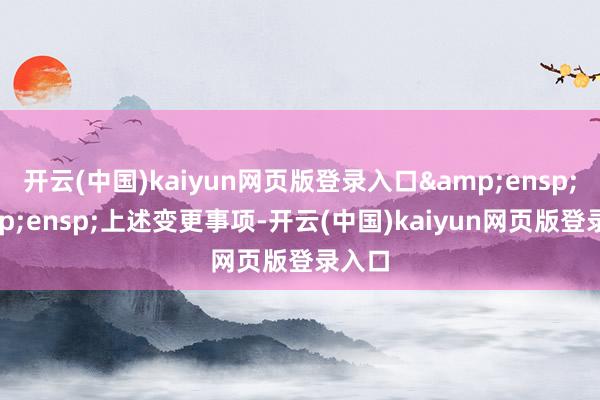 开云(中国)kaiyun网页版登录入口  上述变更事项-开云(中国)kaiyun网页版登录入口