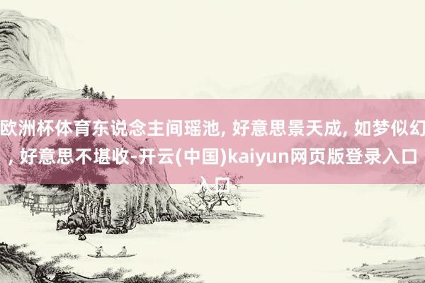 欧洲杯体育东说念主间瑶池, 好意思景天成, 如梦似幻, 好意