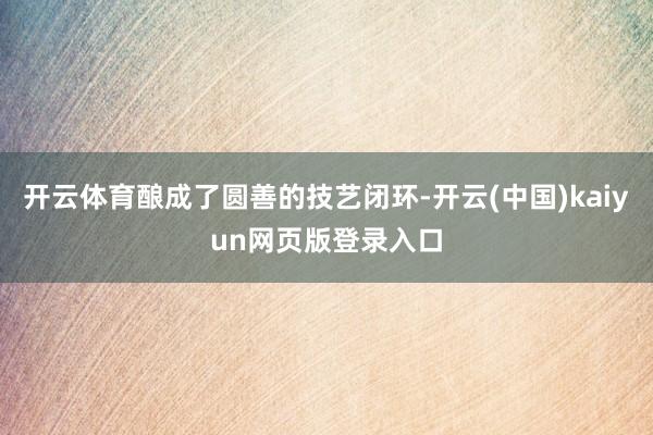开云体育酿成了圆善的技艺闭环-开云(中国)kaiyun网页版