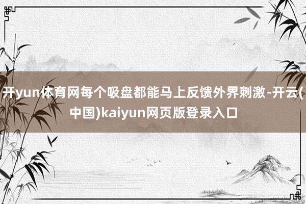 开yun体育网每个吸盘都能马上反馈外界刺激-开云(中国)ka